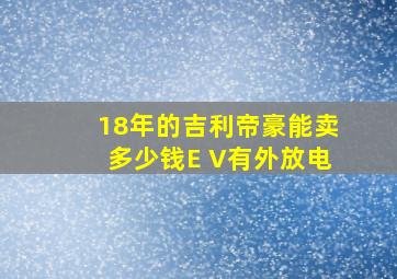 18年的吉利帝豪能卖多少钱E V有外放电